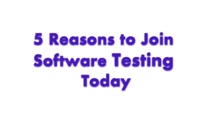 5 Reasons to join Software Testing Today